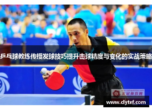 乒乓球教练传授发球技巧提升击球精度与变化的实战策略